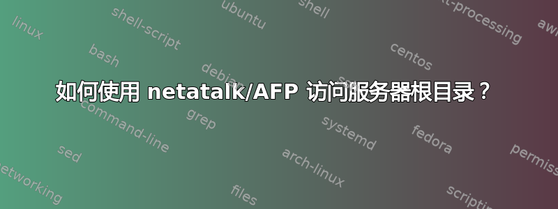 如何使用 netatalk/AFP 访问服务器根目录？