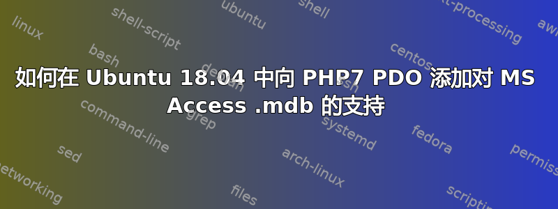 如何在 Ubuntu 18.04 中向 PHP7 PDO 添加对 MS Access .mdb 的支持