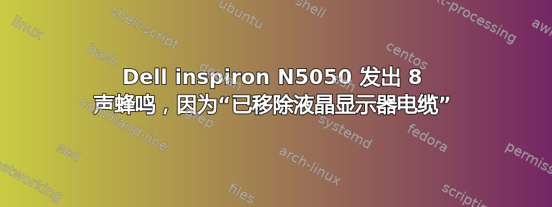 Dell inspiron N5050 发出 8 声蜂鸣，因为“已移除液晶显示器电缆”