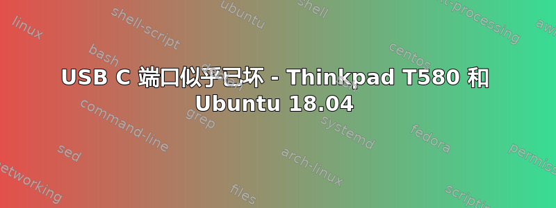 USB C 端口似乎已坏 - Thinkpad T580 和 Ubuntu 18.04