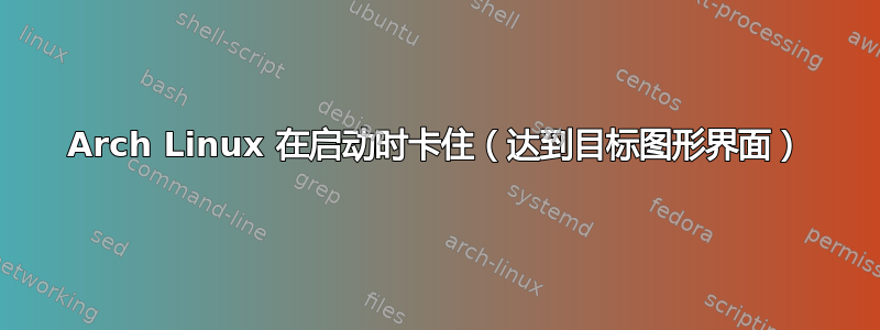 Arch Linux 在启动时卡住（达到目标图形界面）