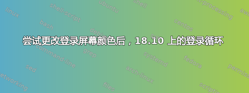 尝试更改登录屏幕颜色后，18.10 上的登录循环