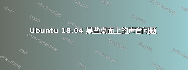 Ubuntu 18.04 某些桌面上的声音问题