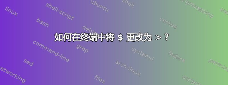 如何在终端中将 $ 更改为 >？