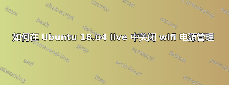 如何在 Ubuntu 18.04 live 中关闭 wifi 电源管理