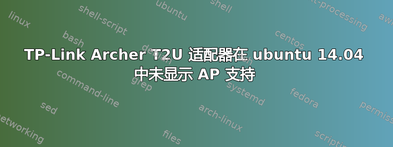 TP-Link Archer T2U 适配器在 ubuntu 14.04 中未显示 AP 支持