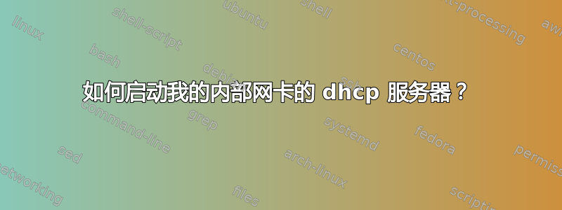 如何启动我的内部网卡的 dhcp 服务器？