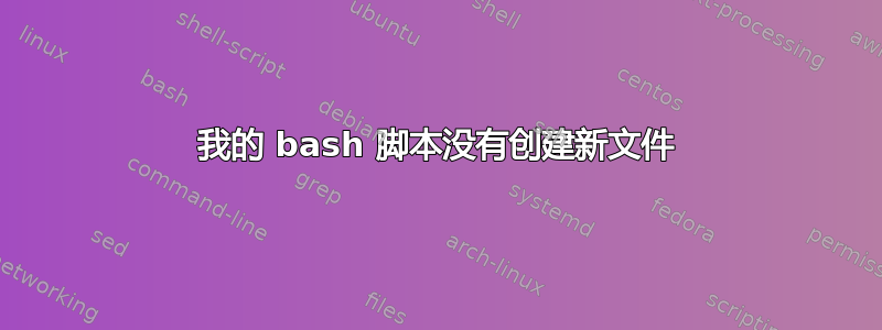 我的 bash 脚本没有创建新文件