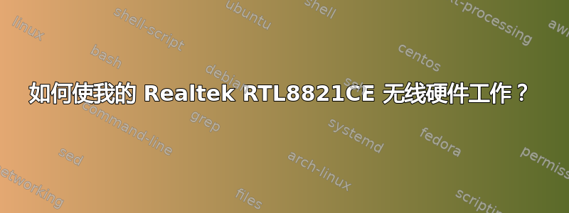 如何使我的 Realtek RTL8821CE 无线硬件工作？