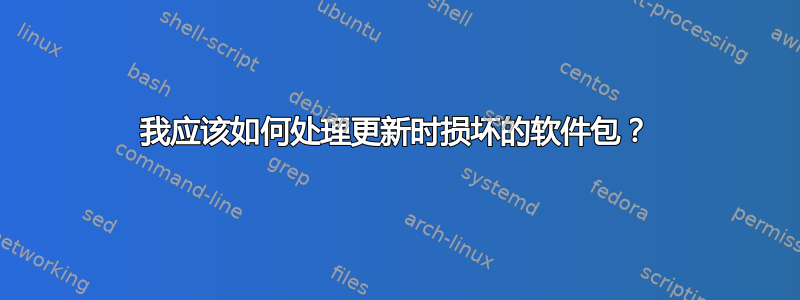 我应该如何处理更新时损坏的软件包？