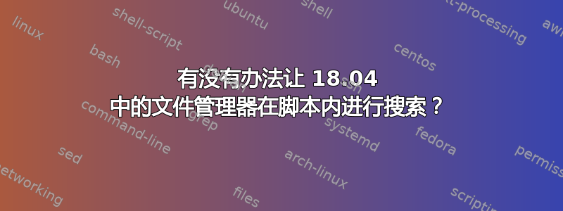 有没有办法让 18.04 中的文件管理器在脚本内进行搜索？