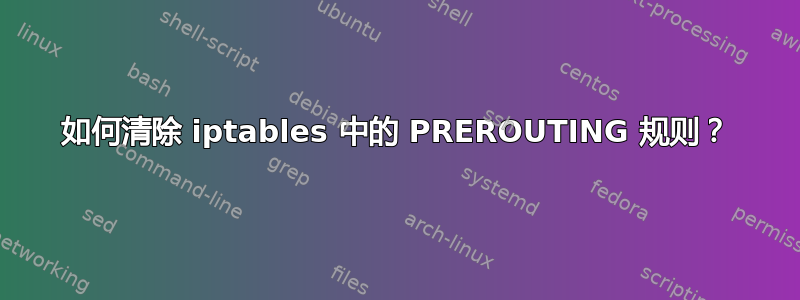 如何清除 iptables 中的 PREROUTING 规则？