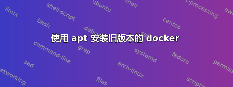 使用 apt 安装旧版本的 docker