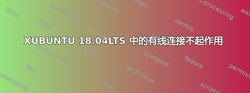 XUBUNTU 18.04LTS 中的有线连接不起作用