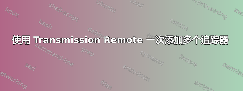 使用 Transmission Remote 一次添加多个追踪器