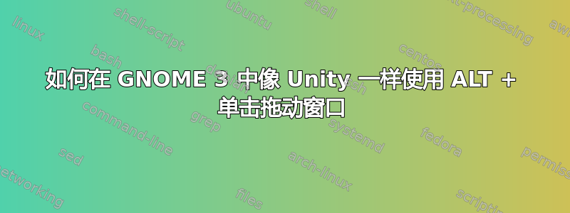 如何在 GNOME 3 中像 Unity 一样使用 ALT + 单击拖动窗口