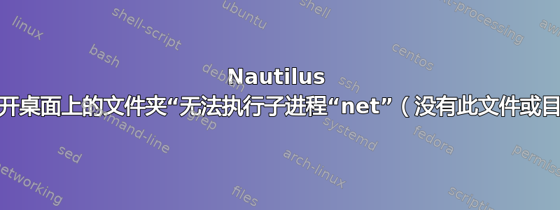 Nautilus 无法打开桌面上的文件夹“无法执行子进程“net”（没有此文件或目录）”