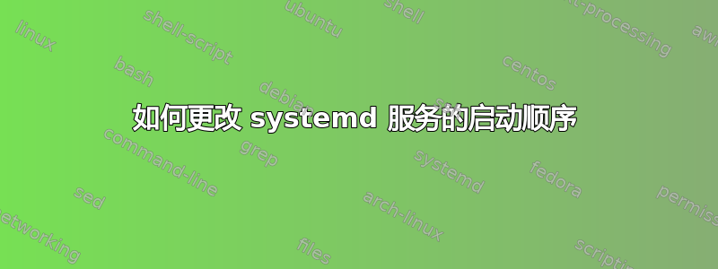 如何更改 systemd 服务的启动顺序