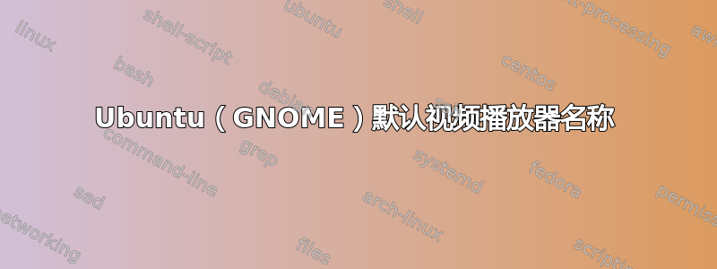 Ubuntu（GNOME）默认视频播放器名称