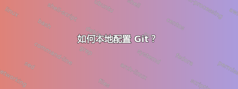 如何本地配置 Git？