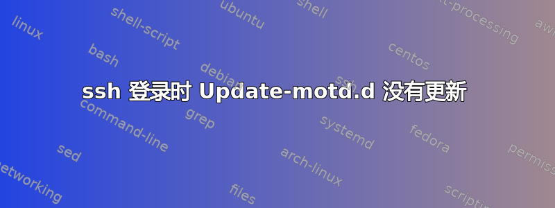 ssh 登录时 Update-motd.d 没有更新