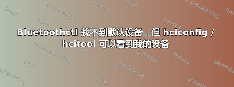 Bluetoothctl 找不到默认设备，但 hciconfig / hcitool 可以看到我的设备