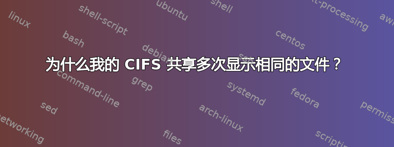 为什么我的 CIFS 共享多次显示相同的文件？