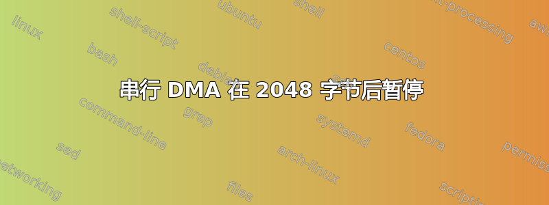 串行 DMA 在 2048 字节后暂停