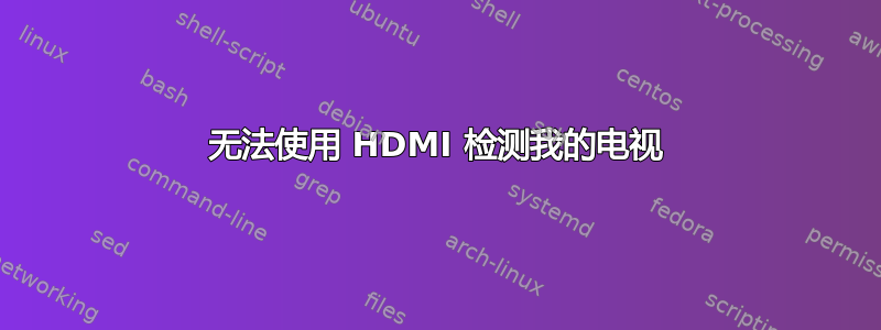 无法使用 HDMI 检测我的电视