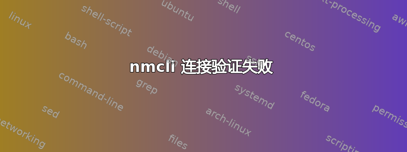 nmcli 连接验证失败