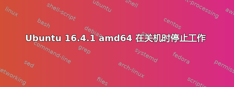 Ubuntu 16.4.1 amd64 在关机时停止工作