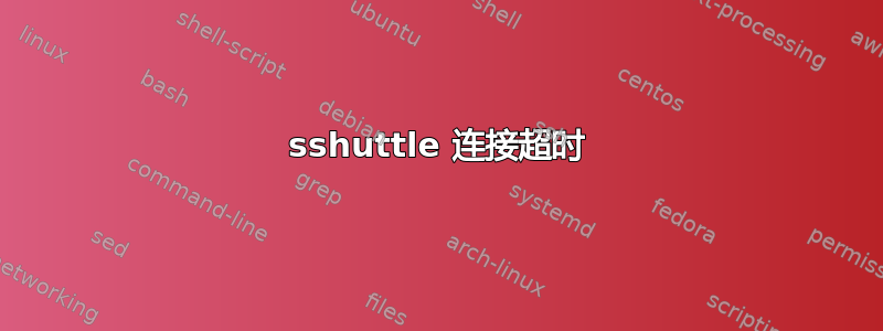 sshuttle 连接超时