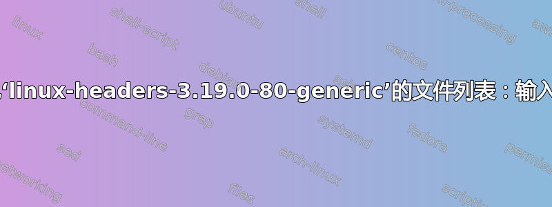 读取软件包‘linux-headers-3.19.0-80-generic’的文件列表：输入/输出错误