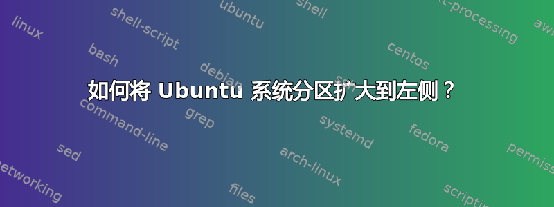 如何将 Ubuntu 系统分区扩大到左侧？