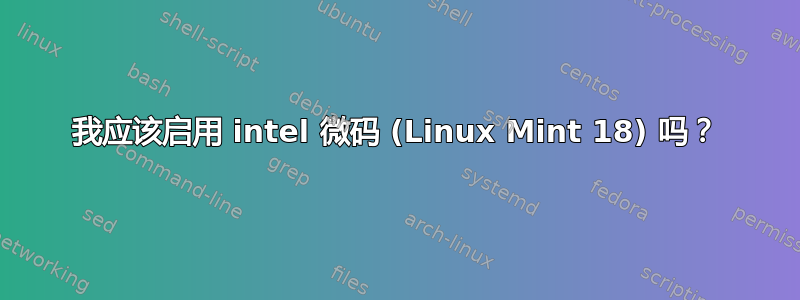 我应该启用 intel 微码 (Linux Mint 18) 吗？