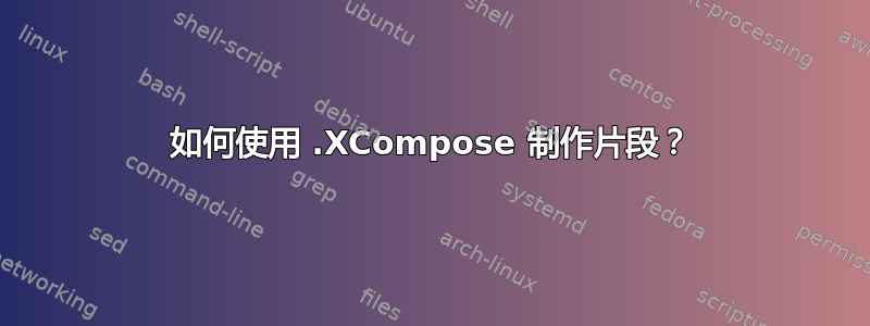 如何使用 .XCompose 制作片段？