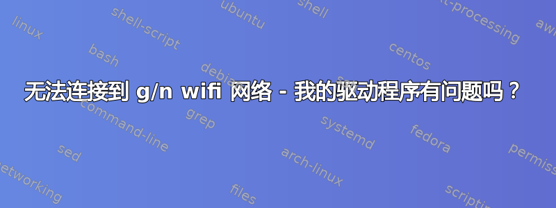 无法连接到 g/n wifi 网络 - 我的驱动程序有问题吗？