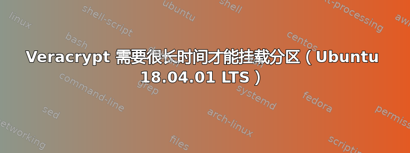 Veracrypt 需要很长时间才能挂载分区（Ubuntu 18.04.01 LTS）