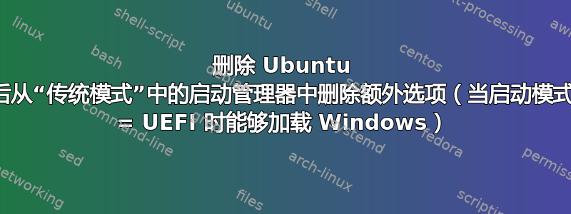 删除 Ubuntu 后从“传统模式”中的启动管理器中删除额外选项（当启动模式 = UEFI 时能够加载 Windows）