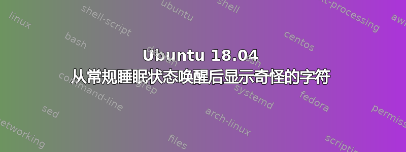 Ubuntu 18.04 从常规睡眠状态唤醒后显示奇怪的字符