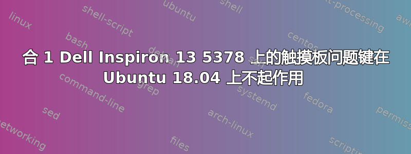 2 合 1 Dell Inspiron 13 5378 上的触摸板问题键在 Ubuntu 18.04 上不起作用