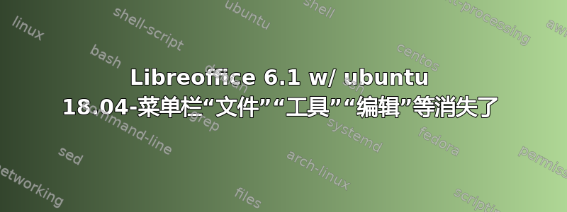 Libreoffice 6.1 w/ ubuntu 18.04-菜单栏“文件”“工具”“编辑”等消失了