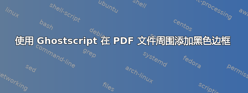 使用 Ghostscript 在 PDF 文件周围添加黑色边框