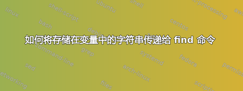 如何将存储在变量中的字符串传递给 find 命令