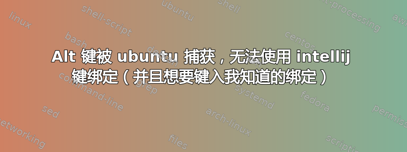 Alt 键被 ubuntu 捕获，无法使用 intellij 键绑定（并且想要键入我知道的绑定）