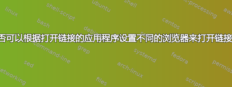 是否可以根据打开链接的应用程序设置不同的浏览器来打开链接？