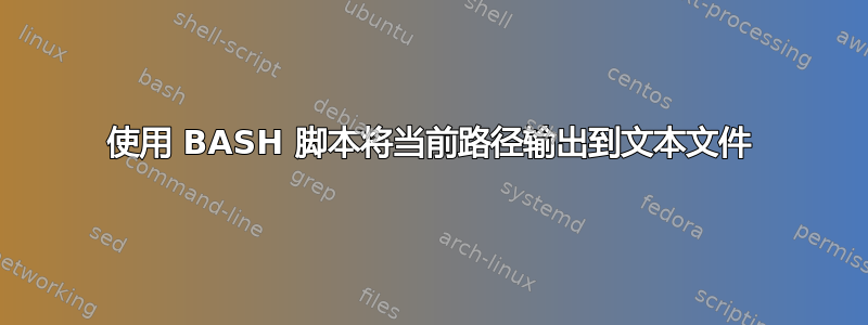 使用 BASH 脚本将当前路径输出到文本文件