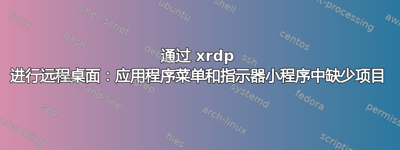 通过 xrdp 进行远程桌面：应用程序菜单和指示器小程序中缺少项目