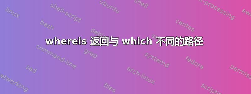 whereis 返回与 which 不同的路径