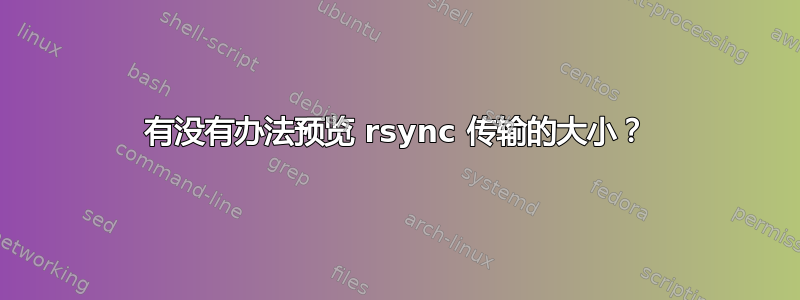 有没有办法预览 rsync 传输的大小？